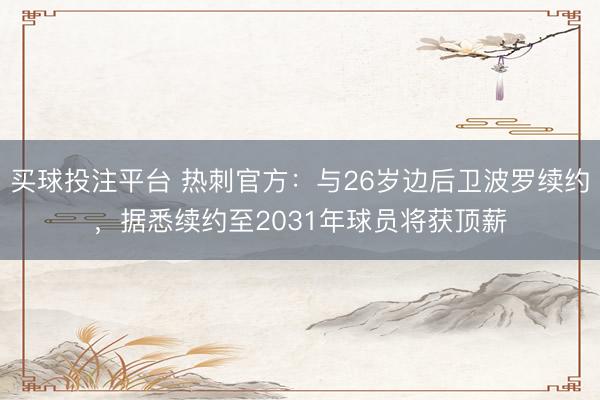 买球投注平台 热刺官方：与26岁边后卫波罗续约，据悉续约至2031年球员将获顶薪