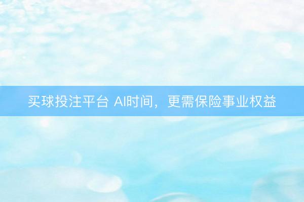 买球投注平台 AI时间，更需保险事业权益