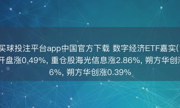 买球投注平台app中国官方下载 数字经济ETF嘉实(159389)开盘涨0.49%， 重仓股海光信息涨2.86%， 朔方华创涨0.39%