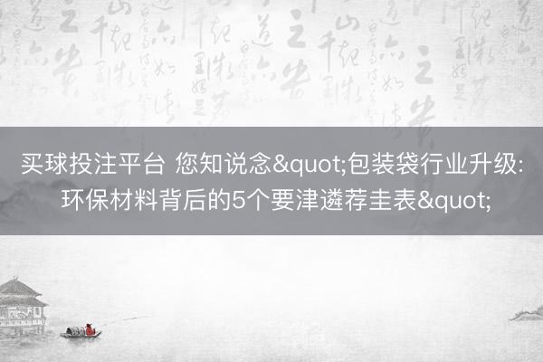 买球投注平台 您知说念"包装袋行业升级: 环保材料背后的5个要津遴荐圭表"